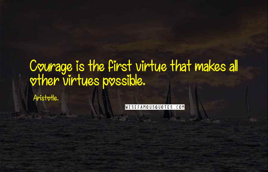 Aristotle. Quotes: Courage is the first virtue that makes all other virtues possible.