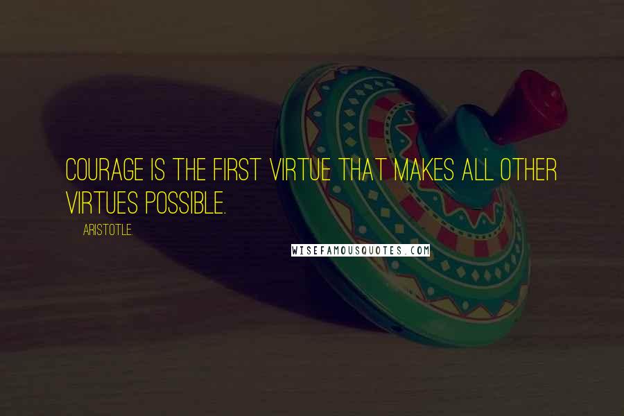 Aristotle. Quotes: Courage is the first virtue that makes all other virtues possible.