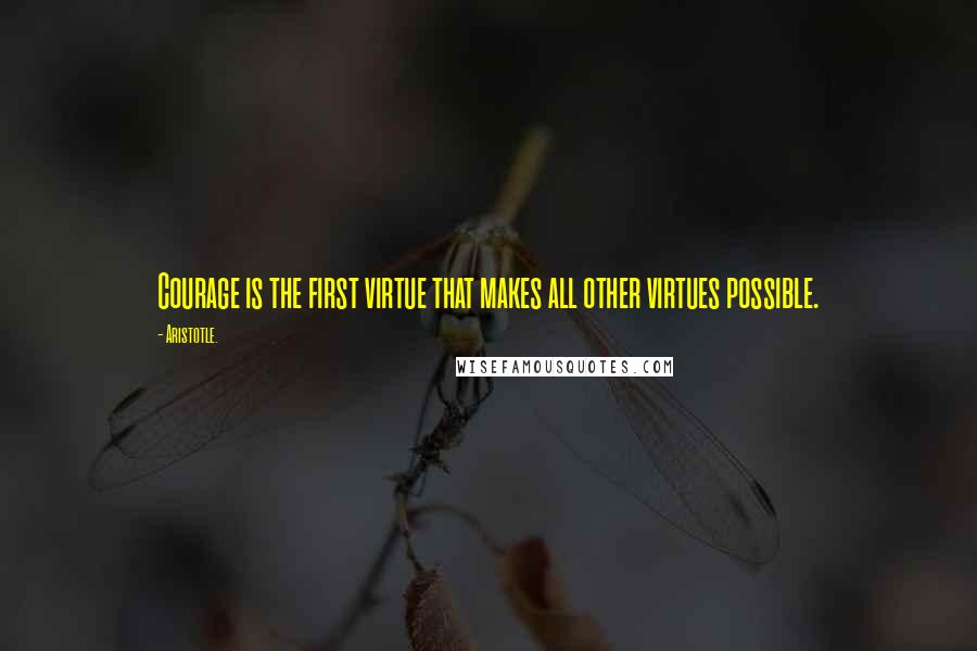 Aristotle. Quotes: Courage is the first virtue that makes all other virtues possible.