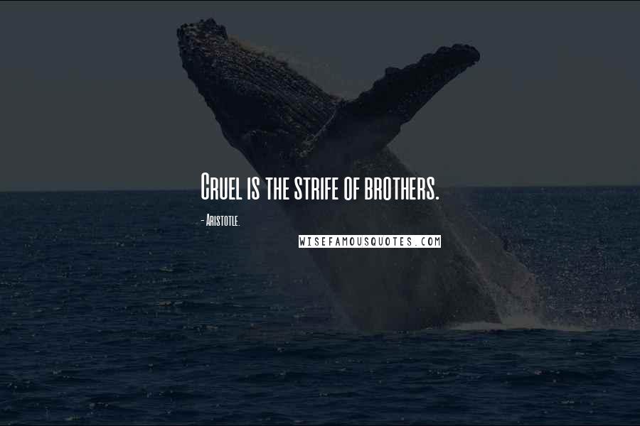 Aristotle. Quotes: Cruel is the strife of brothers.