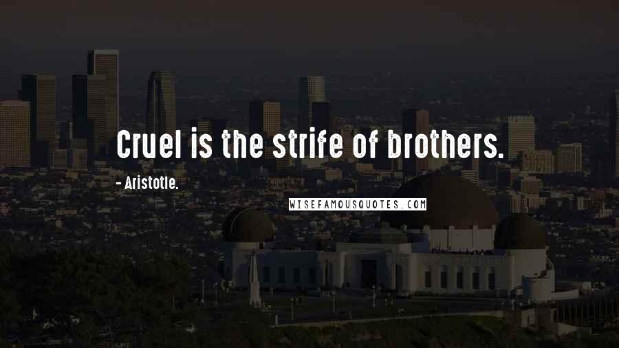 Aristotle. Quotes: Cruel is the strife of brothers.