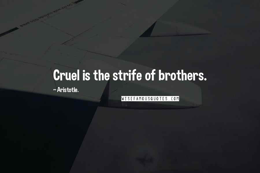 Aristotle. Quotes: Cruel is the strife of brothers.