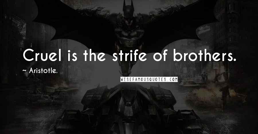 Aristotle. Quotes: Cruel is the strife of brothers.