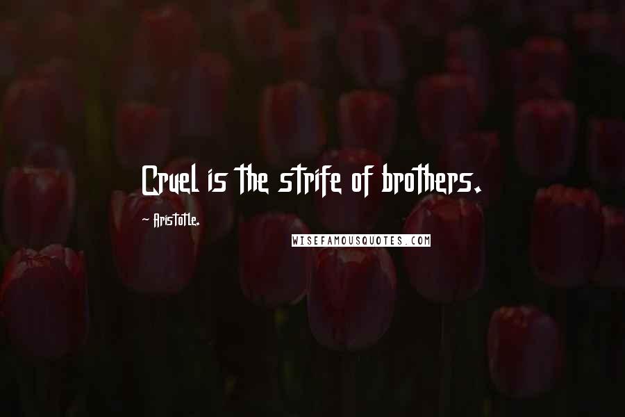 Aristotle. Quotes: Cruel is the strife of brothers.