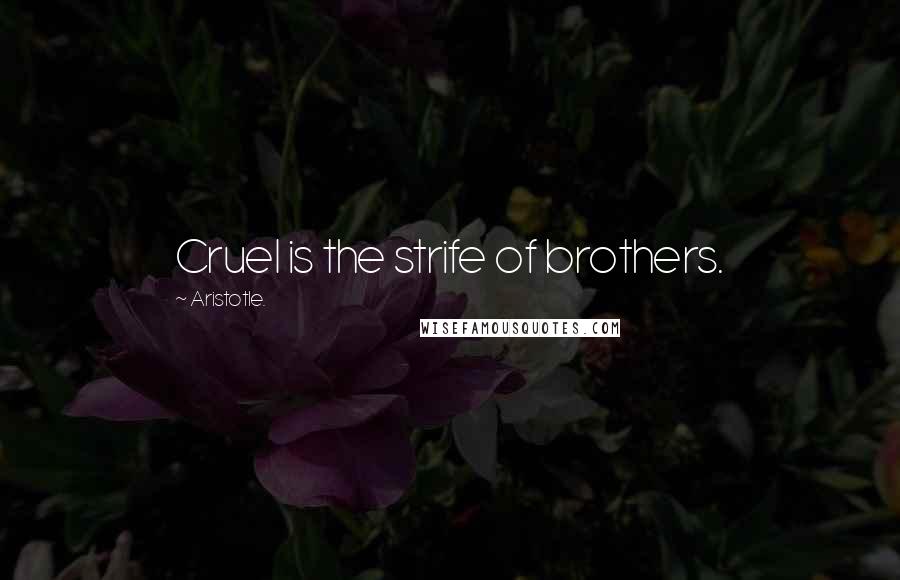 Aristotle. Quotes: Cruel is the strife of brothers.