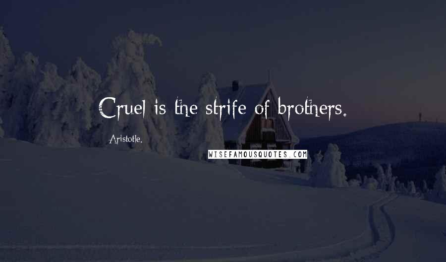 Aristotle. Quotes: Cruel is the strife of brothers.