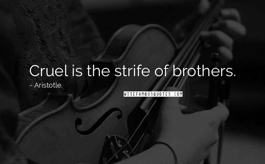 Aristotle. Quotes: Cruel is the strife of brothers.