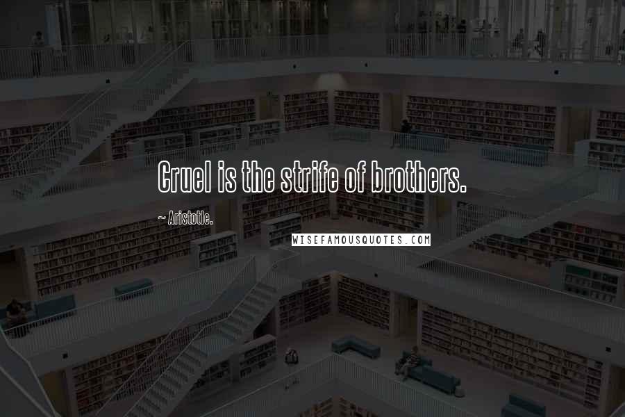 Aristotle. Quotes: Cruel is the strife of brothers.