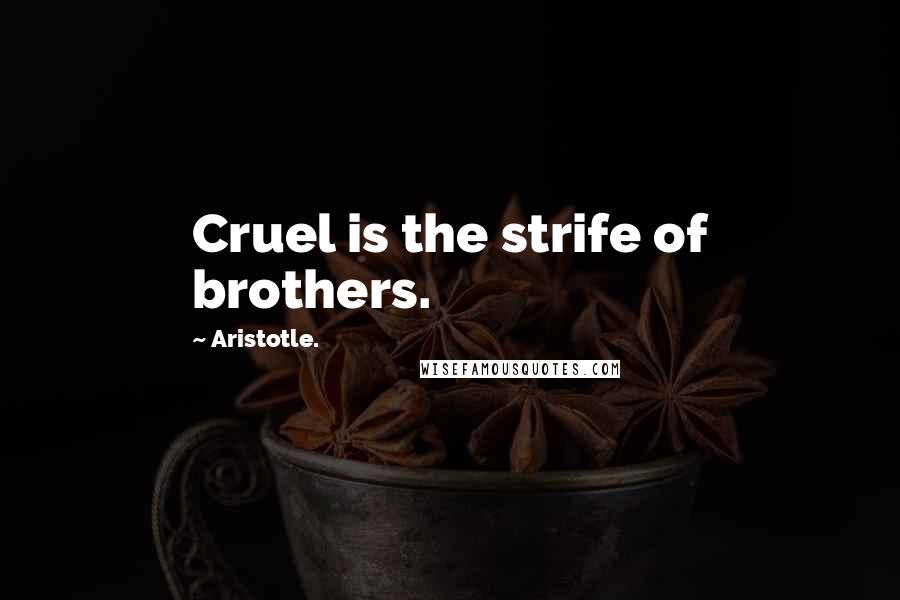 Aristotle. Quotes: Cruel is the strife of brothers.