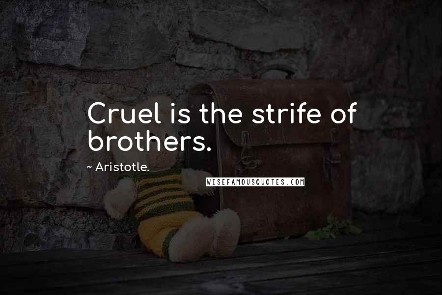 Aristotle. Quotes: Cruel is the strife of brothers.