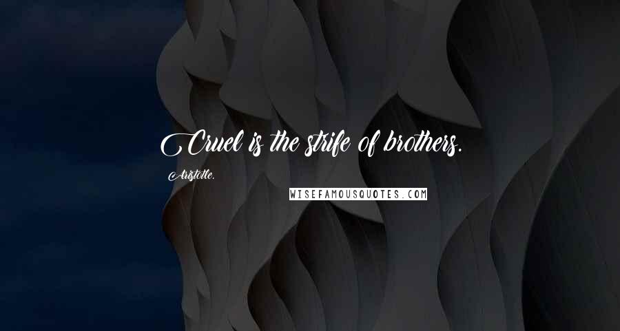 Aristotle. Quotes: Cruel is the strife of brothers.