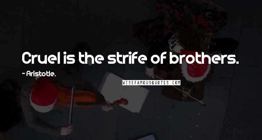 Aristotle. Quotes: Cruel is the strife of brothers.