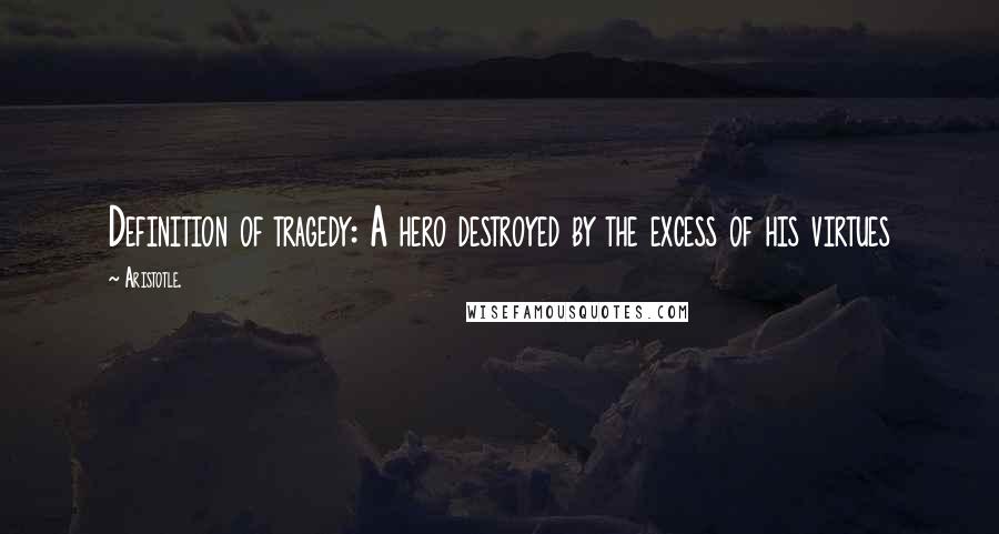 Aristotle. Quotes: Definition of tragedy: A hero destroyed by the excess of his virtues