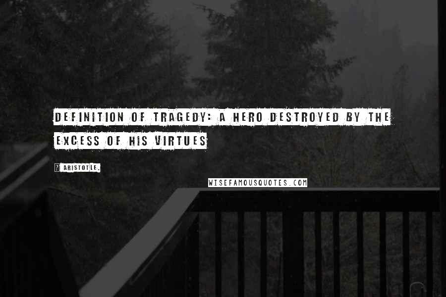 Aristotle. Quotes: Definition of tragedy: A hero destroyed by the excess of his virtues