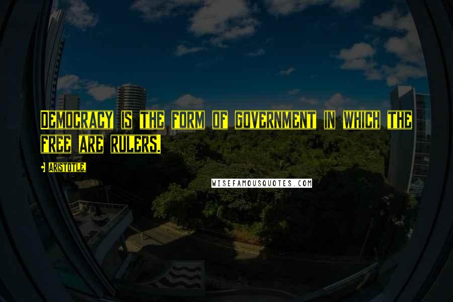 Aristotle. Quotes: Democracy is the form of government in which the free are rulers.