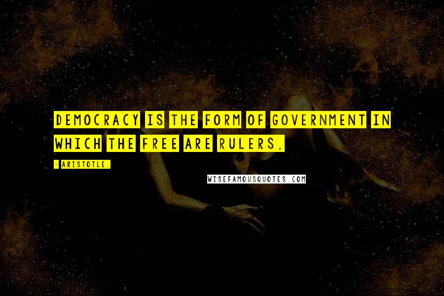 Aristotle. Quotes: Democracy is the form of government in which the free are rulers.