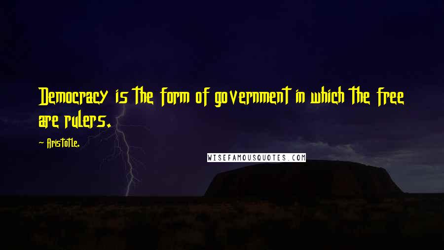 Aristotle. Quotes: Democracy is the form of government in which the free are rulers.