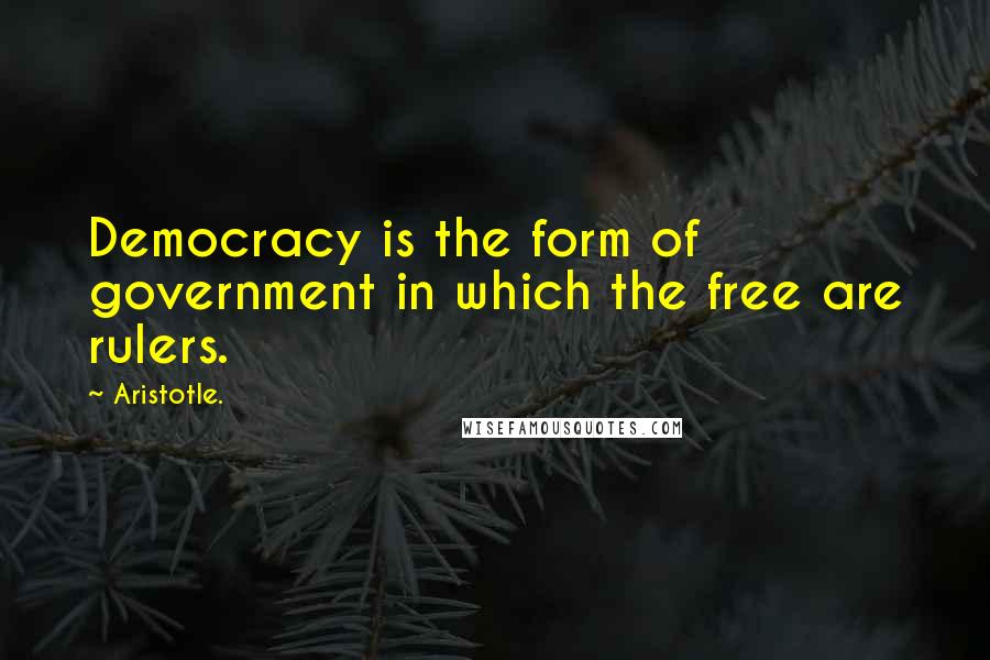 Aristotle. Quotes: Democracy is the form of government in which the free are rulers.