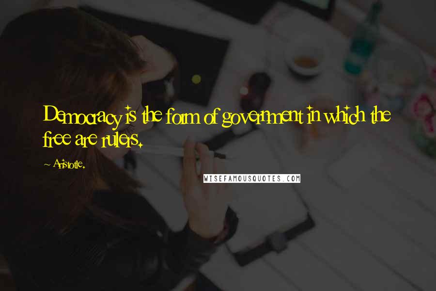Aristotle. Quotes: Democracy is the form of government in which the free are rulers.