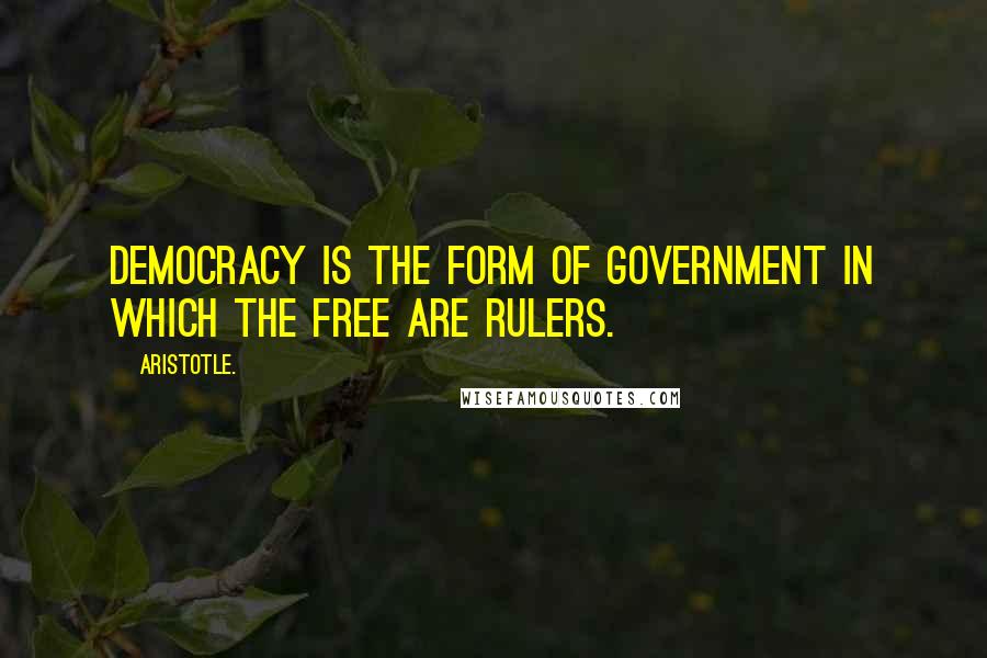 Aristotle. Quotes: Democracy is the form of government in which the free are rulers.