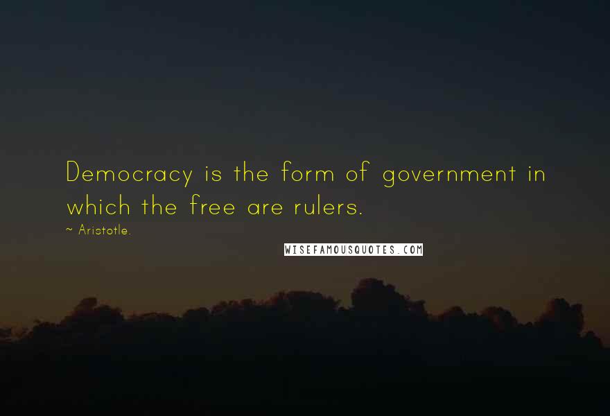 Aristotle. Quotes: Democracy is the form of government in which the free are rulers.