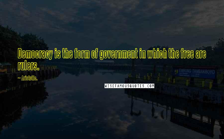 Aristotle. Quotes: Democracy is the form of government in which the free are rulers.