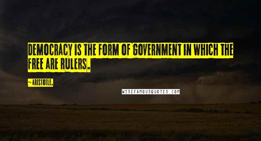 Aristotle. Quotes: Democracy is the form of government in which the free are rulers.