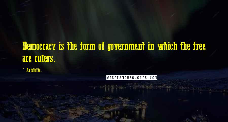 Aristotle. Quotes: Democracy is the form of government in which the free are rulers.