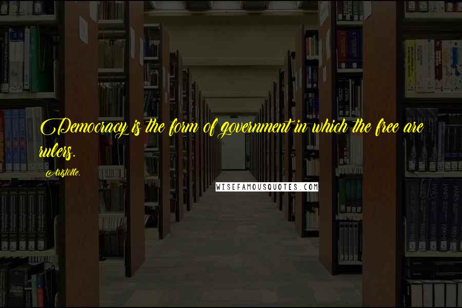 Aristotle. Quotes: Democracy is the form of government in which the free are rulers.