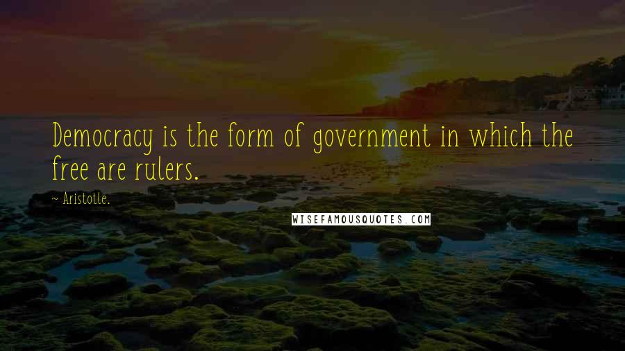 Aristotle. Quotes: Democracy is the form of government in which the free are rulers.