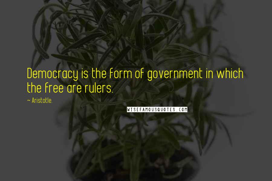 Aristotle. Quotes: Democracy is the form of government in which the free are rulers.