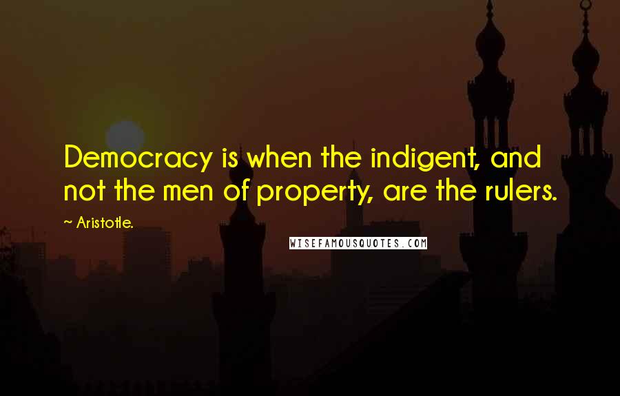 Aristotle. Quotes: Democracy is when the indigent, and not the men of property, are the rulers.
