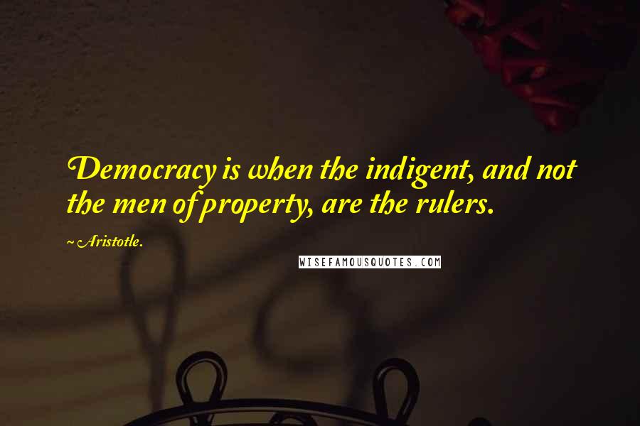 Aristotle. Quotes: Democracy is when the indigent, and not the men of property, are the rulers.