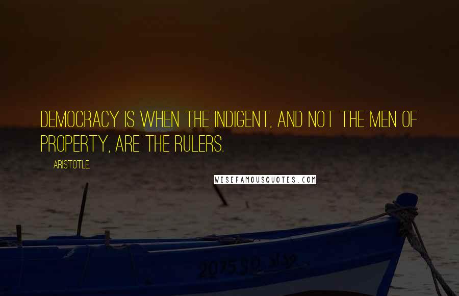 Aristotle. Quotes: Democracy is when the indigent, and not the men of property, are the rulers.