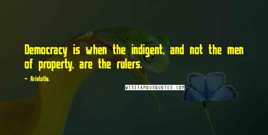 Aristotle. Quotes: Democracy is when the indigent, and not the men of property, are the rulers.