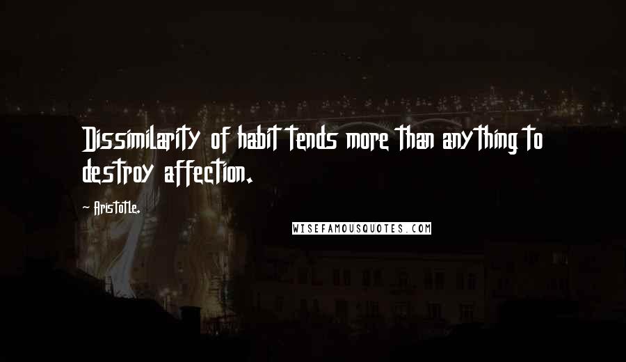 Aristotle. Quotes: Dissimilarity of habit tends more than anything to destroy affection.