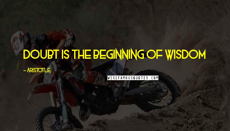 Aristotle. Quotes: Doubt is the beginning of wisdom