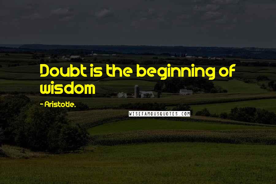 Aristotle. Quotes: Doubt is the beginning of wisdom