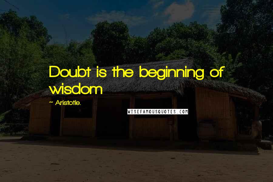 Aristotle. Quotes: Doubt is the beginning of wisdom