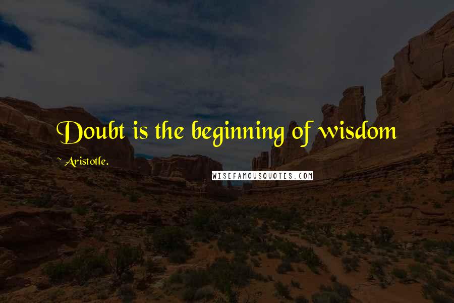 Aristotle. Quotes: Doubt is the beginning of wisdom