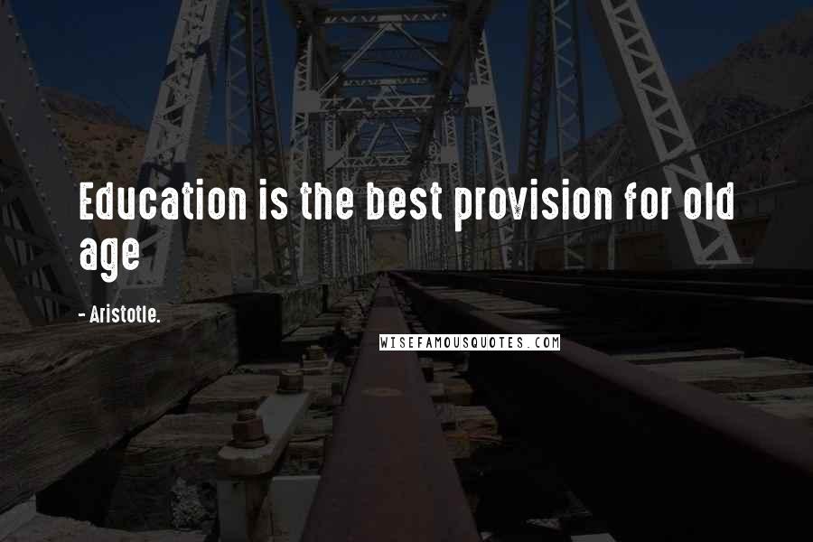 Aristotle. Quotes: Education is the best provision for old age