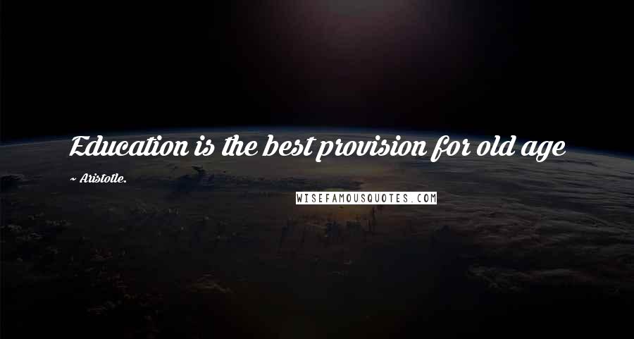 Aristotle. Quotes: Education is the best provision for old age