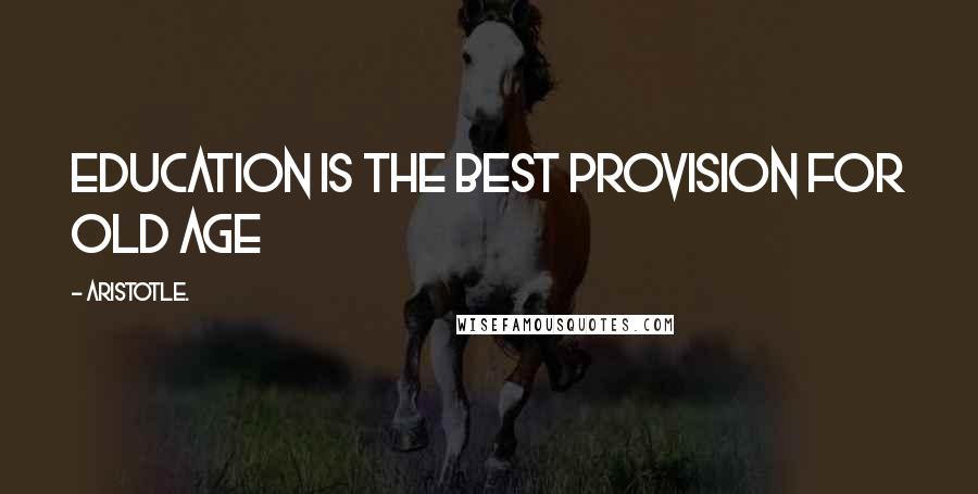 Aristotle. Quotes: Education is the best provision for old age