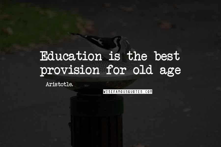 Aristotle. Quotes: Education is the best provision for old age