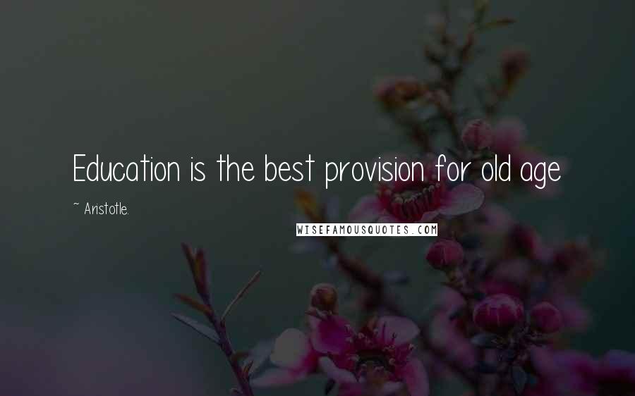 Aristotle. Quotes: Education is the best provision for old age