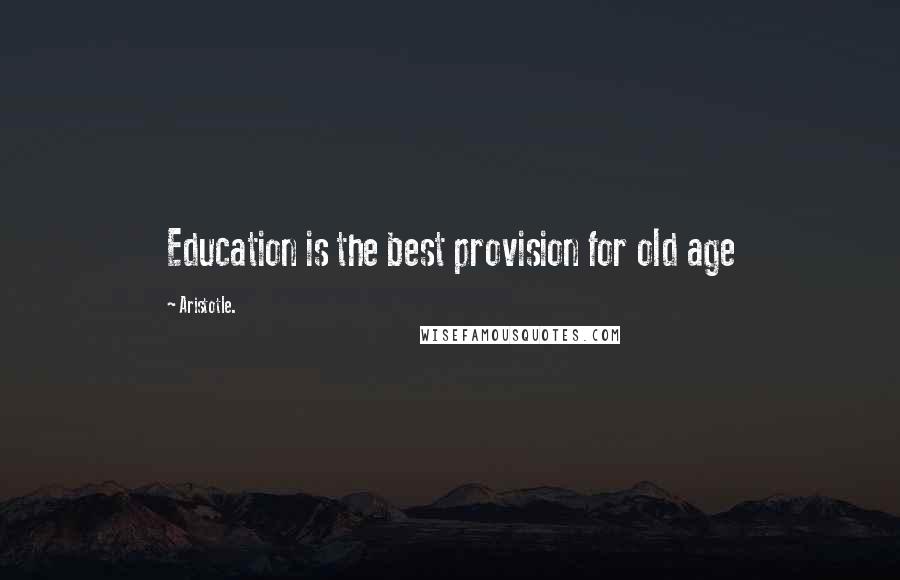 Aristotle. Quotes: Education is the best provision for old age