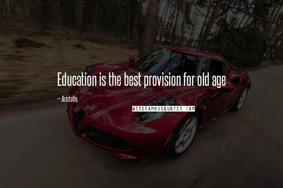 Aristotle. Quotes: Education is the best provision for old age