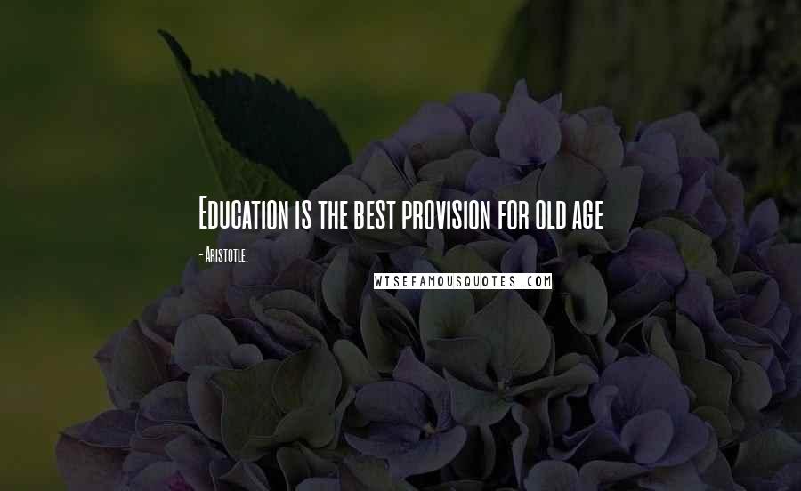 Aristotle. Quotes: Education is the best provision for old age