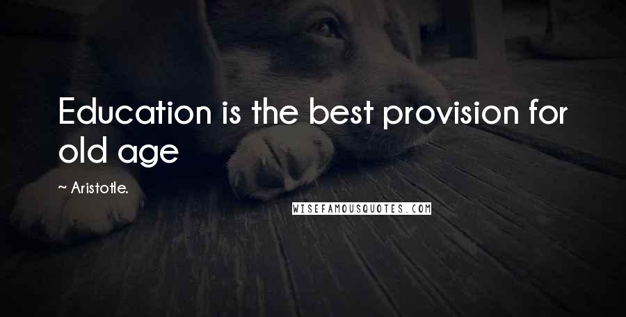 Aristotle. Quotes: Education is the best provision for old age