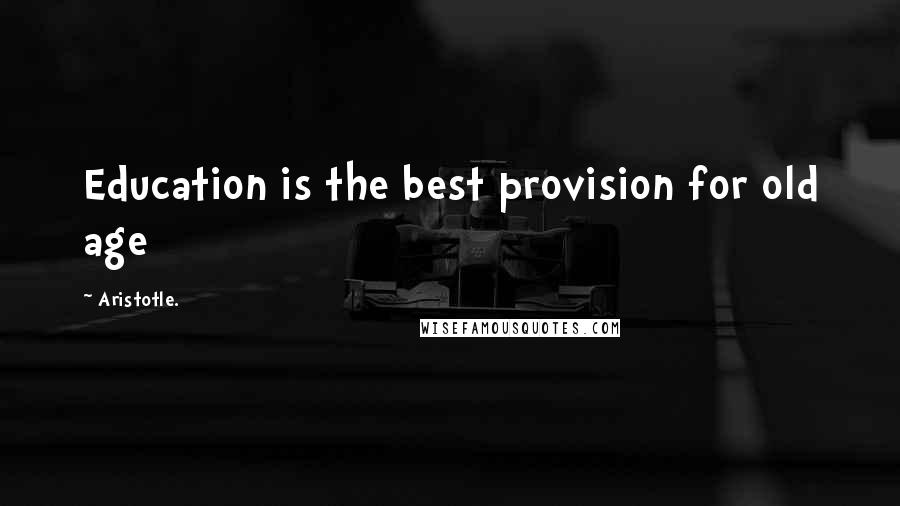 Aristotle. Quotes: Education is the best provision for old age